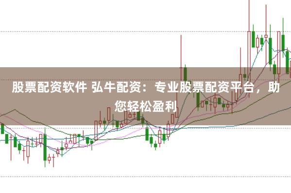 股票配资软件 弘牛配资：专业股票配资平台，助您轻松盈利