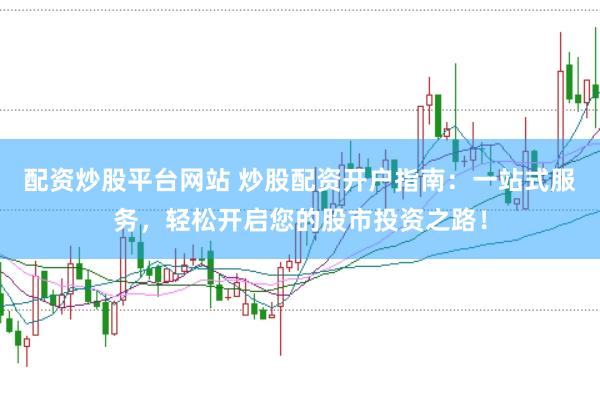 配资炒股平台网站 炒股配资开户指南：一站式服务，轻松开启您的股市投资之路！