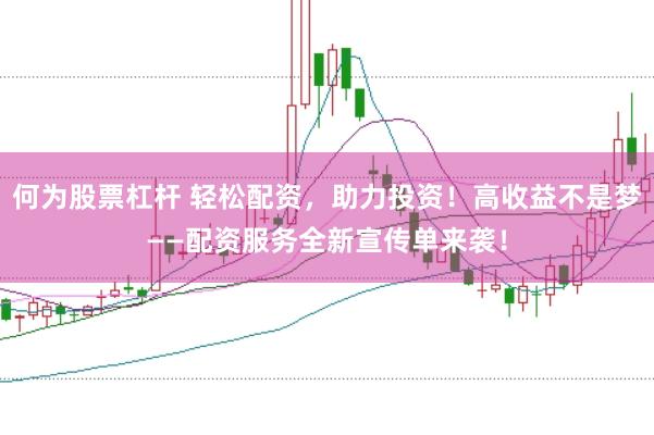 何为股票杠杆 轻松配资，助力投资！高收益不是梦——配资服务全新宣传单来袭！