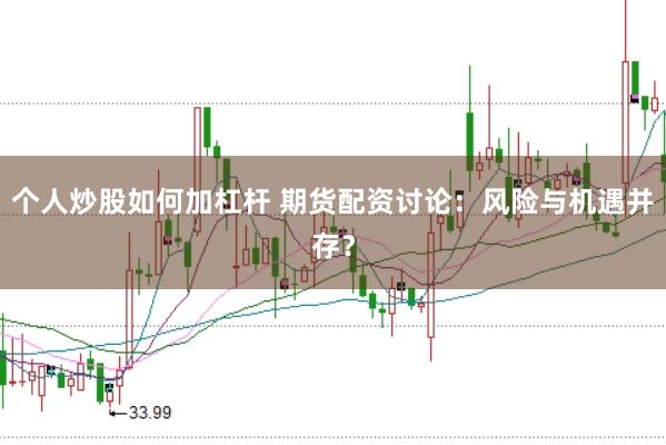 个人炒股如何加杠杆 期货配资讨论：风险与机遇并存？