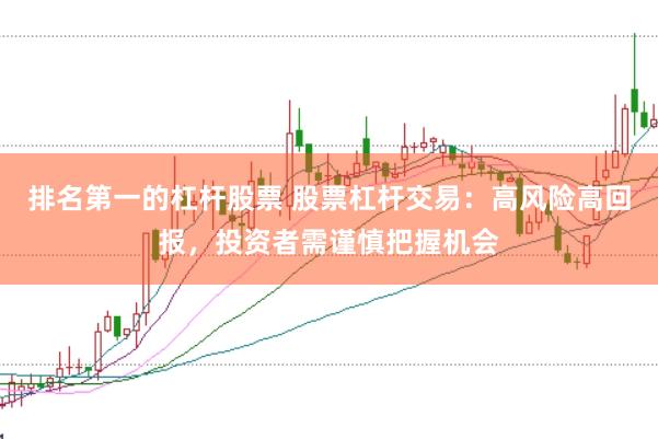 排名第一的杠杆股票 股票杠杆交易：高风险高回报，投资者需谨慎把握机会