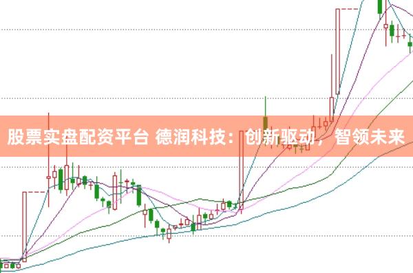 股票实盘配资平台 德润科技：创新驱动，智领未来