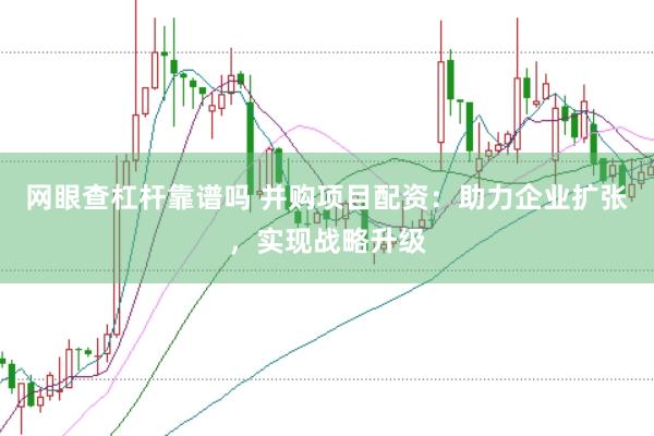 网眼查杠杆靠谱吗 并购项目配资：助力企业扩张，实现战略升级