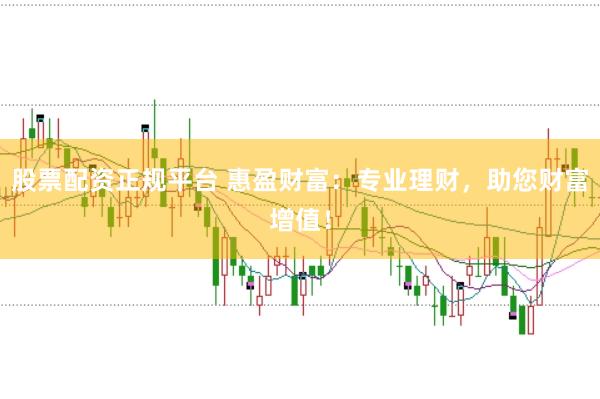 股票配资正规平台 惠盈财富：专业理财，助您财富增值！