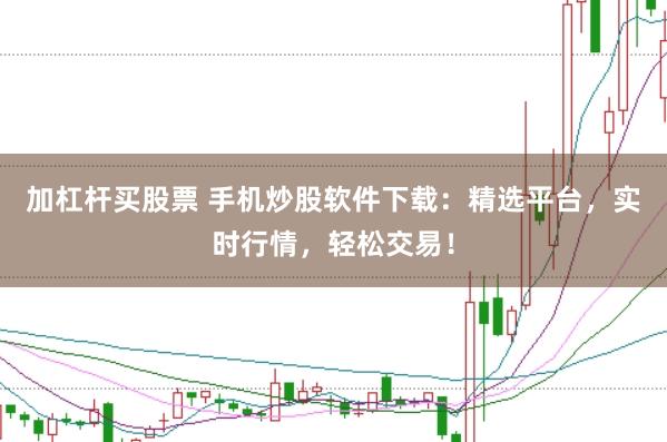 加杠杆买股票 手机炒股软件下载：精选平台，实时行情，轻松交易！