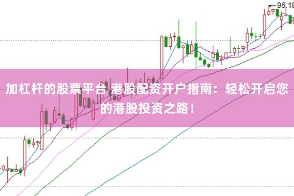 加杠杆的股票平台 港股配资开户指南：轻松开启您的港股投资之路！