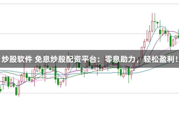 炒股软件 免息炒股配资平台：零息助力，轻松盈利！