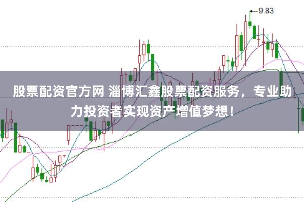 股票配资官方网 淄博汇鑫股票配资服务，专业助力投资者实现资产增值梦想！