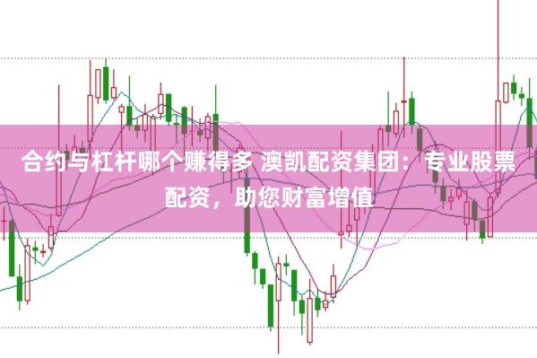 合约与杠杆哪个赚得多 澳凯配资集团：专业股票配资，助您财富增值