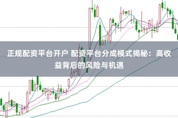 正规配资平台开户 配资平台分成模式揭秘：高收益背后的风险与机遇