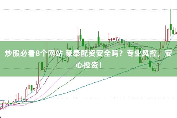炒股必看8个网站 豪泰配资安全吗？专业风控，安心投资！