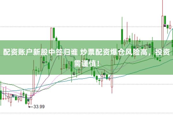 配资账户新股中签归谁 炒票配资爆仓风险高，投资需谨慎！