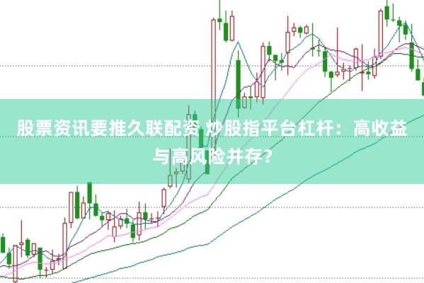 股票资讯要推久联配资 炒股指平台杠杆：高收益与高风险并存？