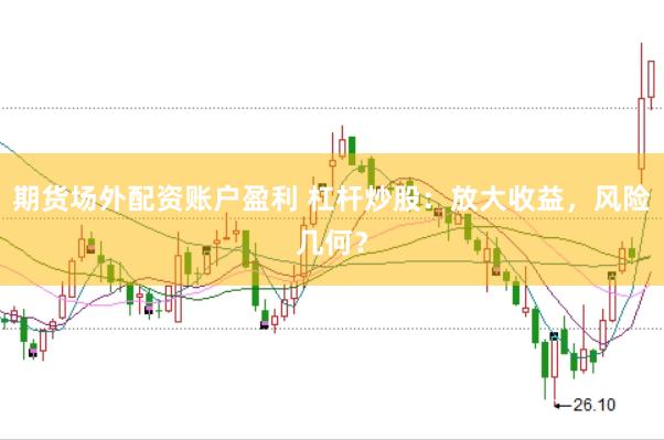 期货场外配资账户盈利 杠杆炒股：放大收益，风险几何？