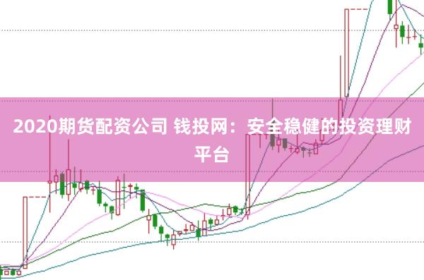 2020期货配资公司 钱投网：安全稳健的投资理财平台
