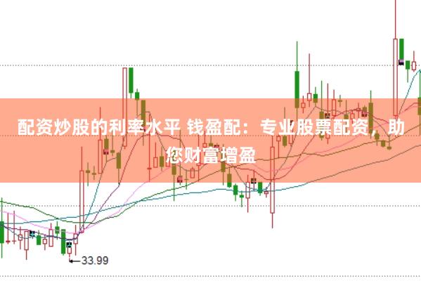 配资炒股的利率水平 钱盈配：专业股票配资，助您财富增盈