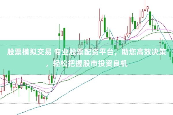 股票模拟交易 专业股票配资平台，助您高效决策，轻松把握股市投资良机