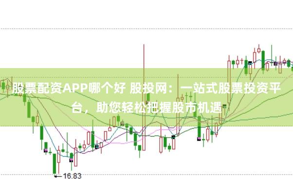 股票配资APP哪个好 股投网：一站式股票投资平台，助您轻松把握股市机遇