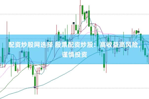 配资炒股网选择 股票配资炒股：高收益高风险，谨慎投资