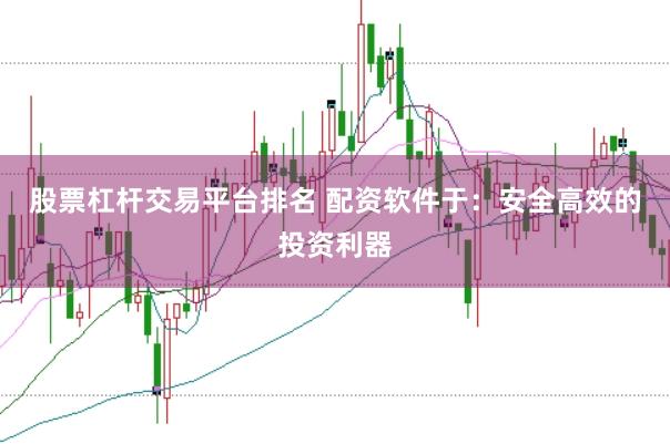 股票杠杆交易平台排名 配资软件于：安全高效的投资利器
