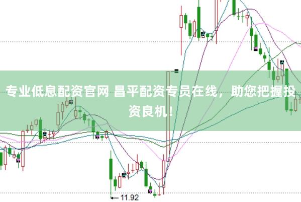 专业低息配资官网 昌平配资专员在线，助您把握投资良机！