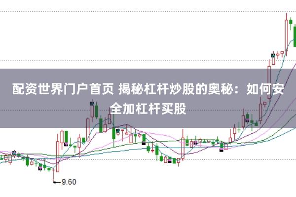 配资世界门户首页 揭秘杠杆炒股的奥秘：如何安全加杠杆买股