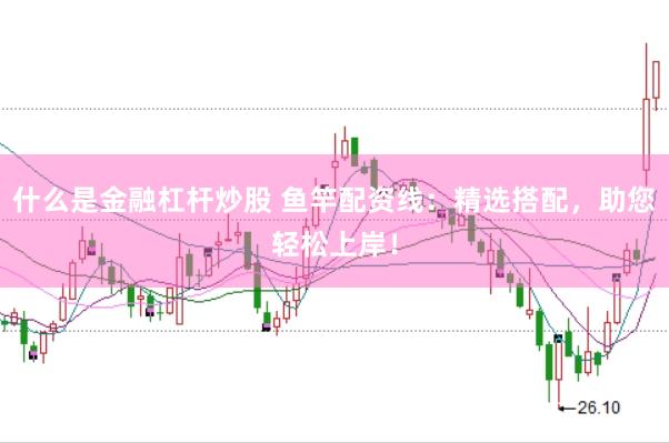 什么是金融杠杆炒股 鱼竿配资线：精选搭配，助您轻松上岸！