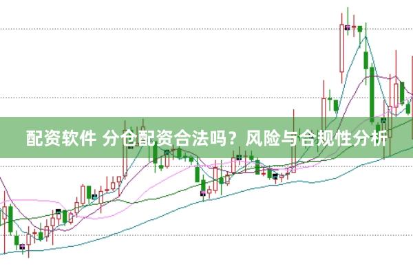 配资软件 分仓配资合法吗？风险与合规性分析
