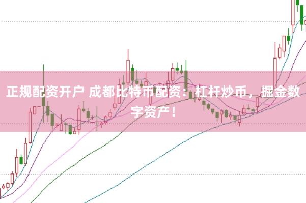 正规配资开户 成都比特币配资：杠杆炒币，掘金数字资产！