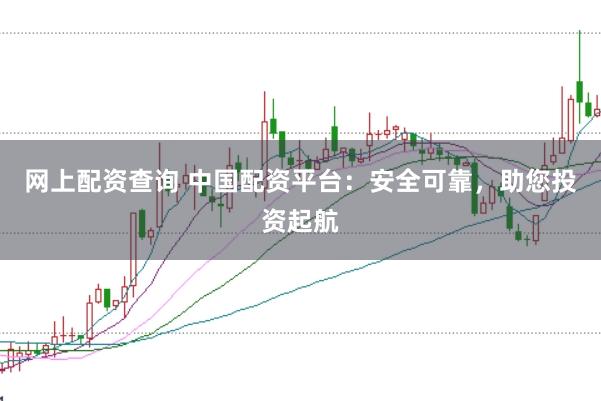 网上配资查询 中国配资平台：安全可靠，助您投资起航