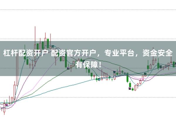 杠杆配资开户 配资官方开户，专业平台，资金安全有保障！