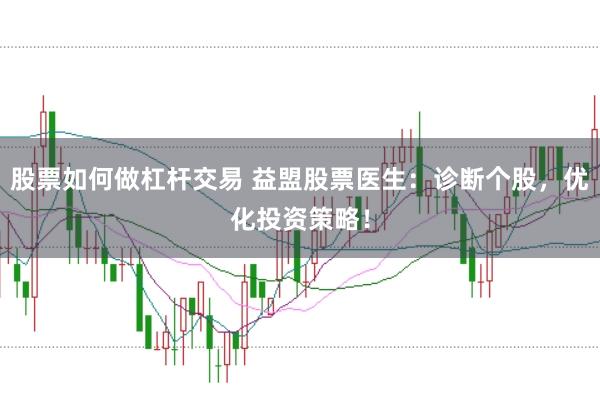 股票如何做杠杆交易 益盟股票医生：诊断个股，优化投资策略！