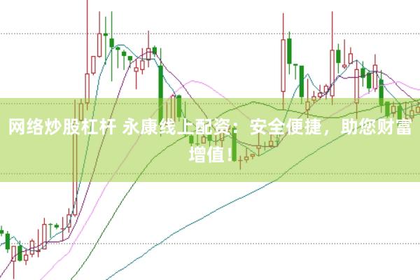 网络炒股杠杆 永康线上配资：安全便捷，助您财富增值！