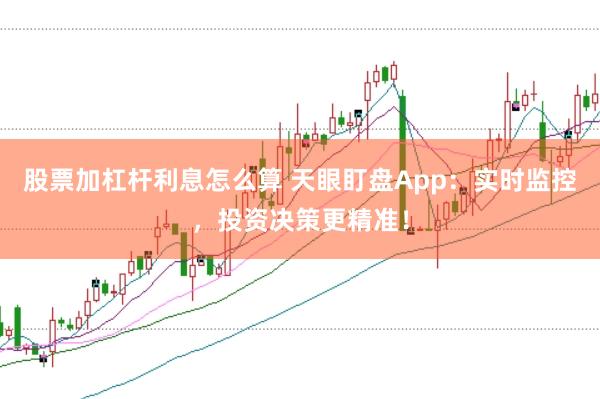 股票加杠杆利息怎么算 天眼盯盘App：实时监控，投资决策更精准！
