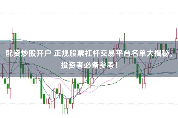 配资炒股开户 正规股票杠杆交易平台名单大揭秘，投资者必备参考！