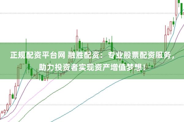 正规配资平台网 融胜配资：专业股票配资服务，助力投资者实现资产增值梦想！
