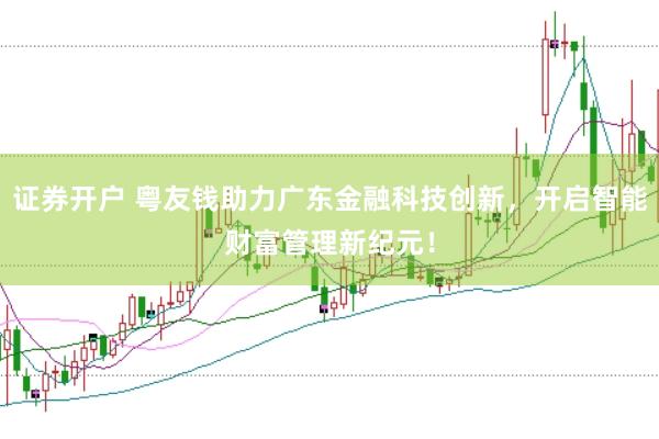 证券开户 粤友钱助力广东金融科技创新，开启智能财富管理新纪元！