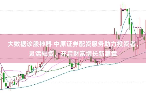 大数据诊股神器 中原证券配资服务助力投资者，灵活融资，开启财富增长新篇章