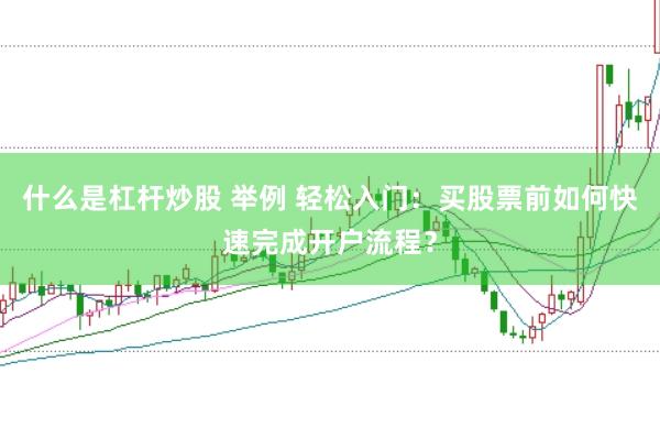 什么是杠杆炒股 举例 轻松入门：买股票前如何快速完成开户流程？