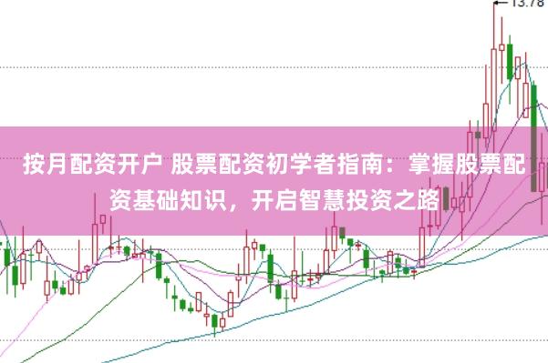 按月配资开户 股票配资初学者指南：掌握股票配资基础知识，开启智慧投资之路