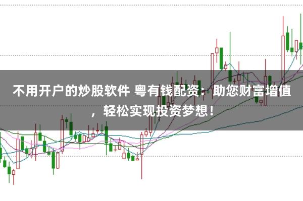 不用开户的炒股软件 粤有钱配资:助您财富增值,轻松实现投资梦想!