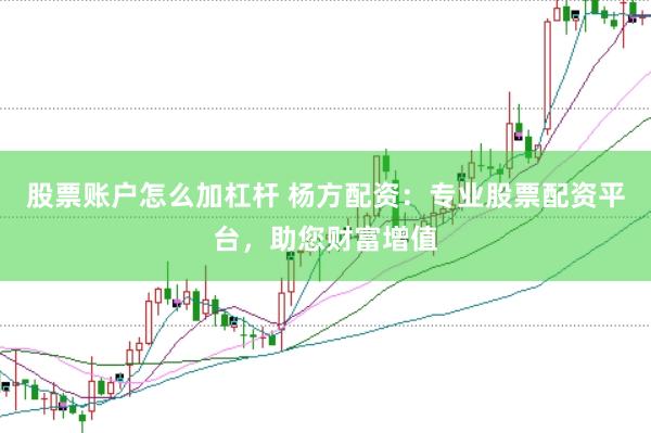 股票账户怎么加杠杆 杨方配资:专业股票配资平台,助您财富增值