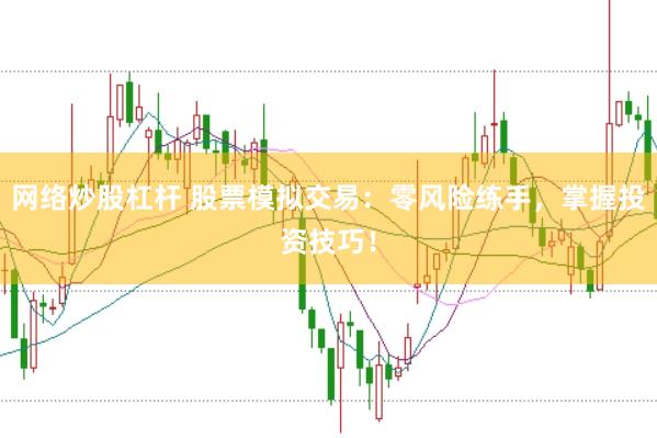 网络炒股杠杆 股票模拟交易:零风险练手,掌握投资技巧!