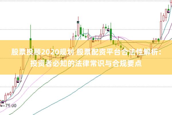 股票投顾2020规划 股票配资平台合法性解析：投资者必知的法律常识与合规要点