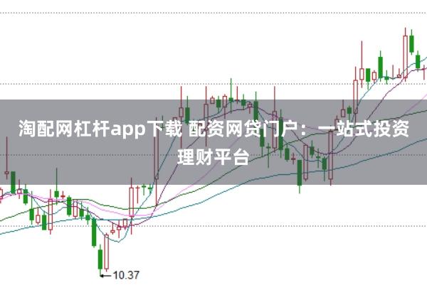淘配网杠杆app下载 配资网贷门户:一站式投资理财平台