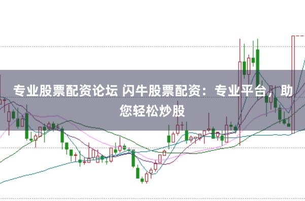 专业股票配资论坛 闪牛股票配资：专业平台，助您轻松炒股