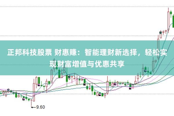 正邦科技股票 财惠赚：智能理财新选择，轻松实现财富增值与优惠共享