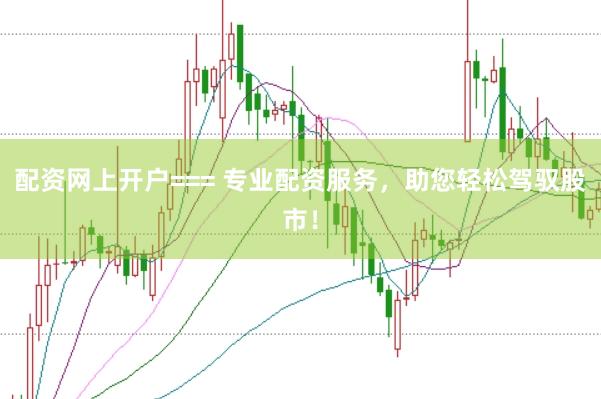 配资网上开户=== 专业配资服务,助您轻松驾驭股市!