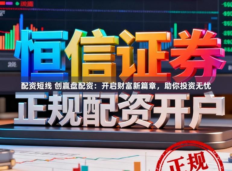配资短线 创赢盘配资:开启财富新篇章,助你投资无忧