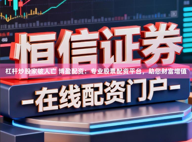 杠杆炒股家破人亡 博盈配资:专业股票配资平台,助您财富增值